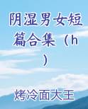 阴湿男女短篇合集（h）小说推荐